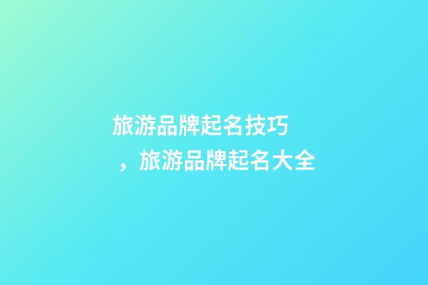 旅游品牌起名技巧，旅游品牌起名大全-第1張-商標起名-玄機派